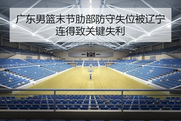 广东男篮末节肋部防守失位被辽宁连得致关键失利